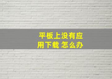 平板上没有应用下载 怎么办